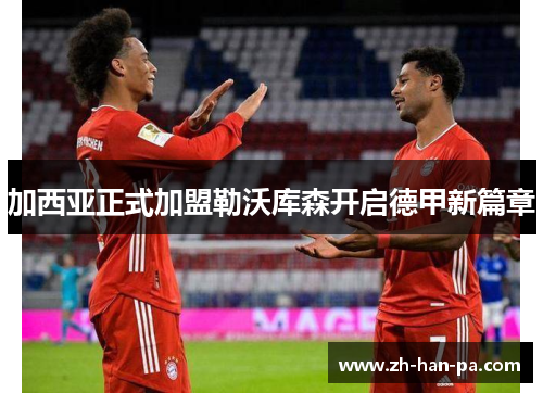 加西亚正式加盟勒沃库森开启德甲新篇章 加西亚正式加盟勒沃库森开启德甲新篇章