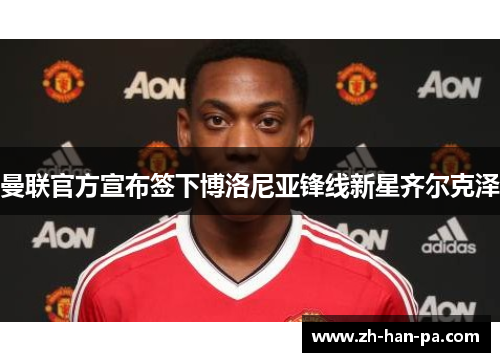 曼联官方宣布签下博洛尼亚锋线新星齐尔克泽 曼联官方宣布签下博洛尼亚锋线新星齐尔克泽