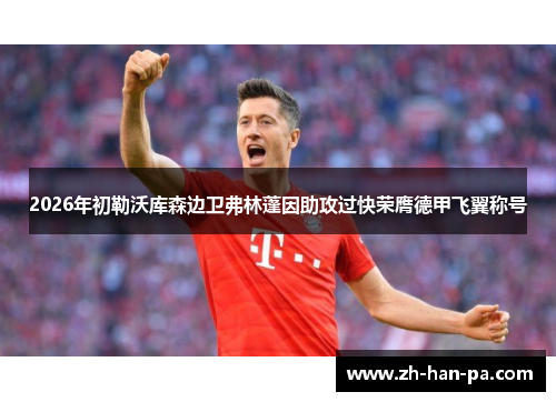 2026年初勒沃库森边卫弗林蓬因助攻过快荣膺德甲飞翼称号 2026年初勒沃库森边卫弗林蓬因助攻过快荣膺德甲飞翼称号