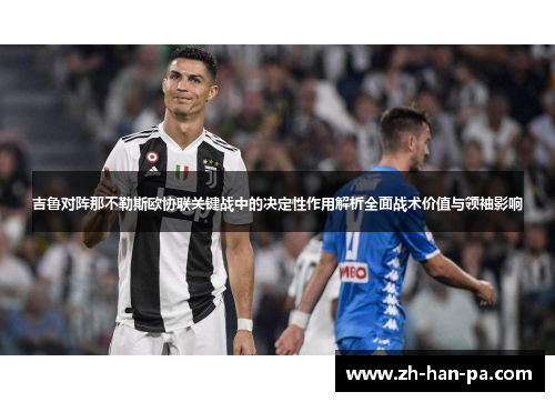 吉鲁对阵那不勒斯欧协联关键战中的决定性作用解析全面战术价值与领袖影响 吉鲁对阵那不勒斯欧协联关键战中的决定性作用解析全面战术价值与领袖影响
